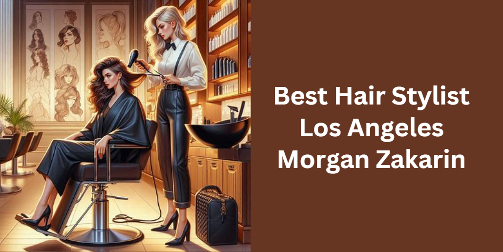 Best Hair Stylist Los Angeles Morgan Zakarin