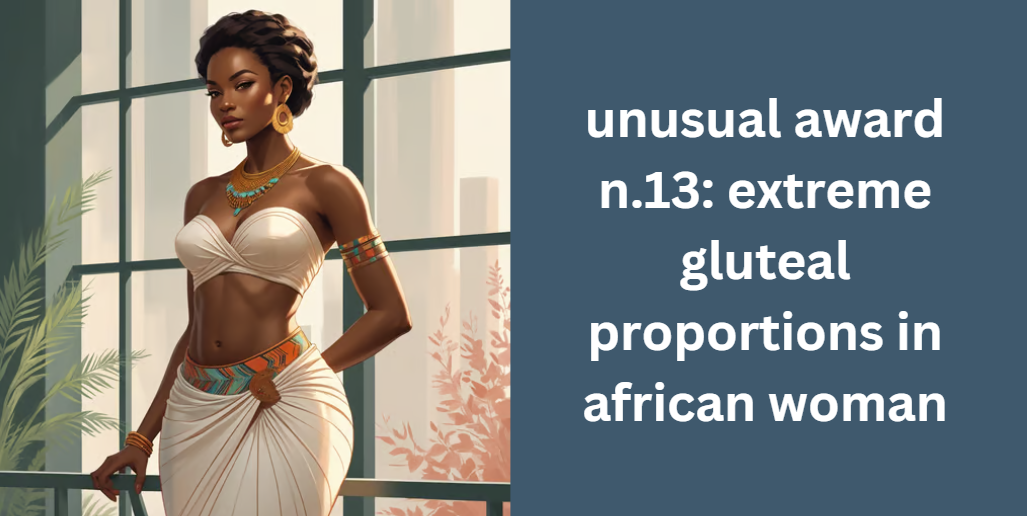 unusual award n.13: extreme gluteal proportions in african woman