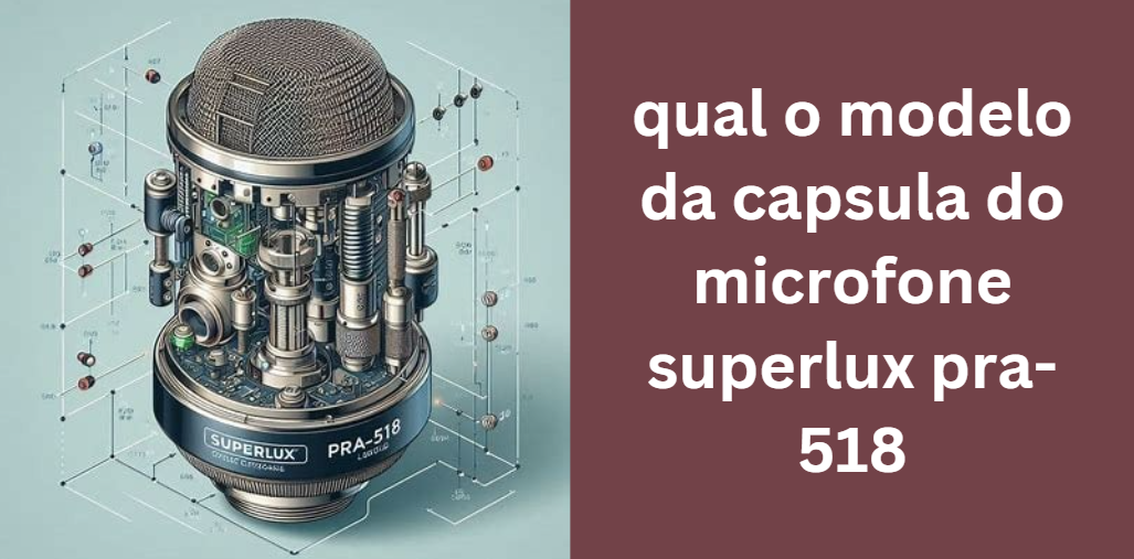 qual o modelo da capsula do microfone superlux pra-518